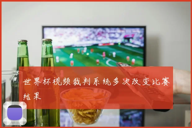 世界杯视频裁判系统多次改变比赛结果