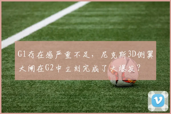 G1存在感严重不足,尼克斯3D侧翼大闸在G2中立刻完成了大爆发?