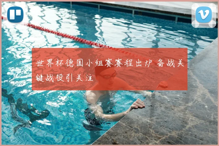 世界杯德国小组赛赛程出炉 备战关键战役引关注