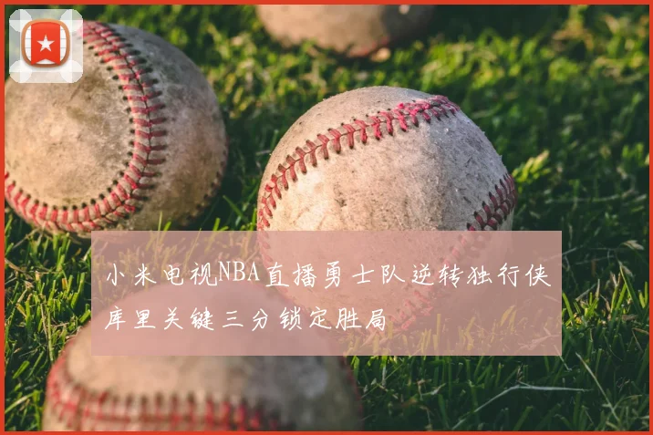 小米电视NBA直播勇士队逆转独行侠库里关键三分锁定胜局