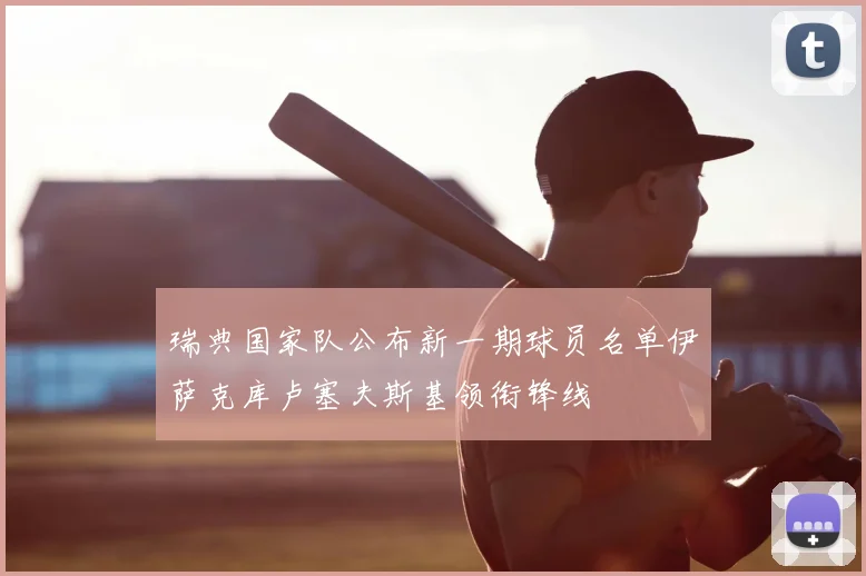 瑞典国家队公布新一期球员名单伊萨克库卢塞夫斯基领衔锋线