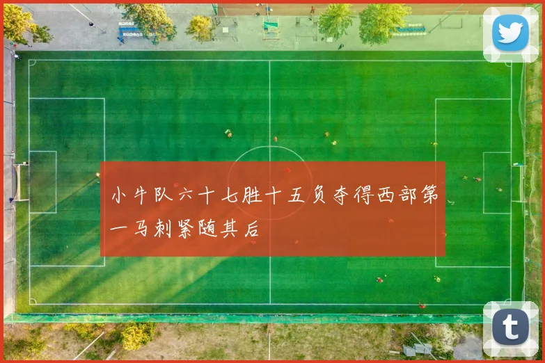 小牛队六十七胜十五负夺得西部第一马刺紧随其后