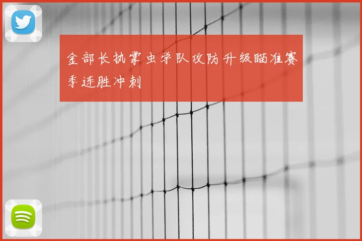 金部长执掌虫学队攻防升级瞄准赛季连胜冲刺