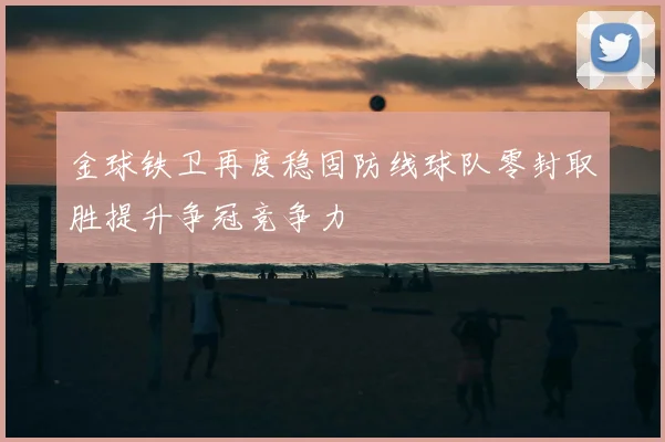金球铁卫再度稳固防线球队零封取胜提升争冠竞争力