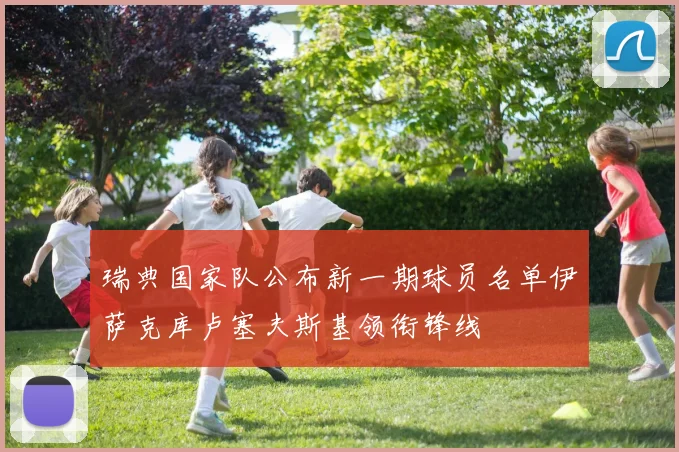 瑞典国家队公布新一期球员名单伊萨克库卢塞夫斯基领衔锋线