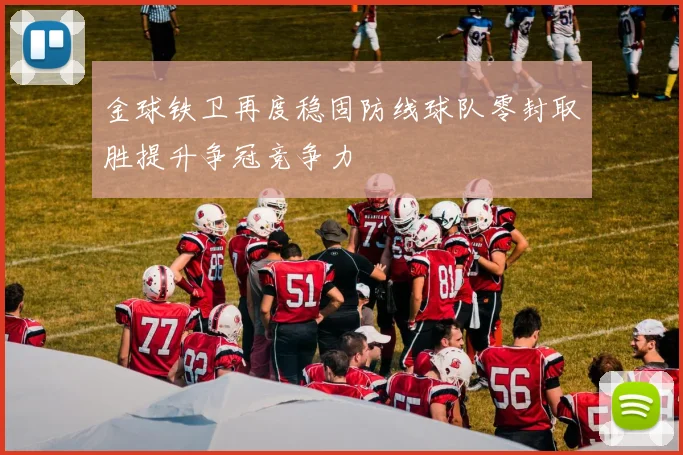 金球铁卫再度稳固防线球队零封取胜提升争冠竞争力
