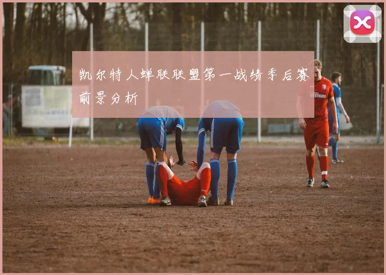 凯尔特人蝉联联盟第一战绩季后赛前景分析