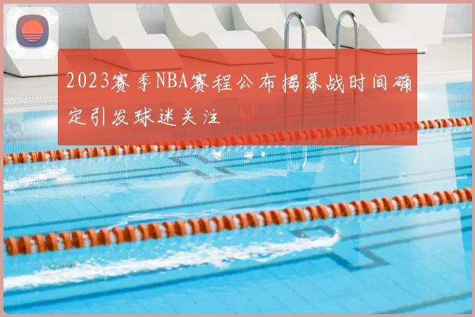 2023赛季NBA赛程公布揭幕战时间确定引发球迷关注