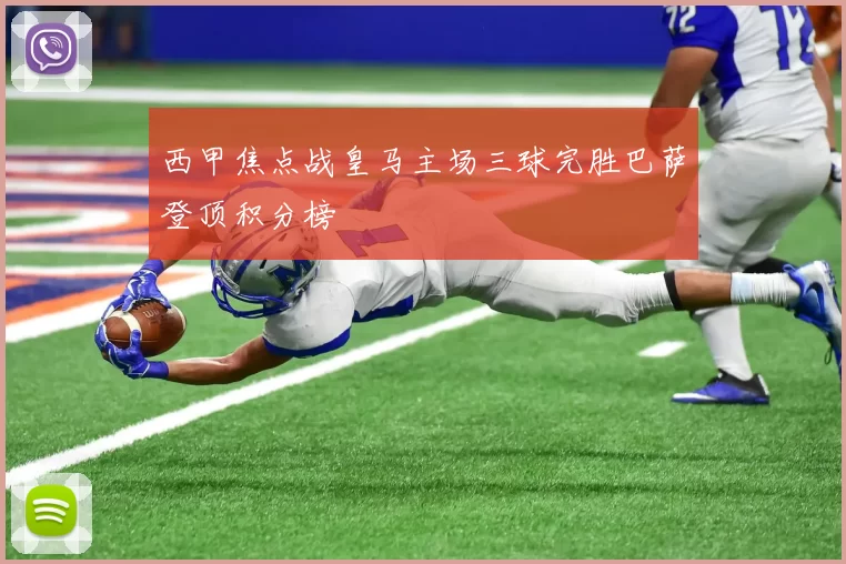 西甲焦点战皇马主场三球完胜巴萨登顶积分榜