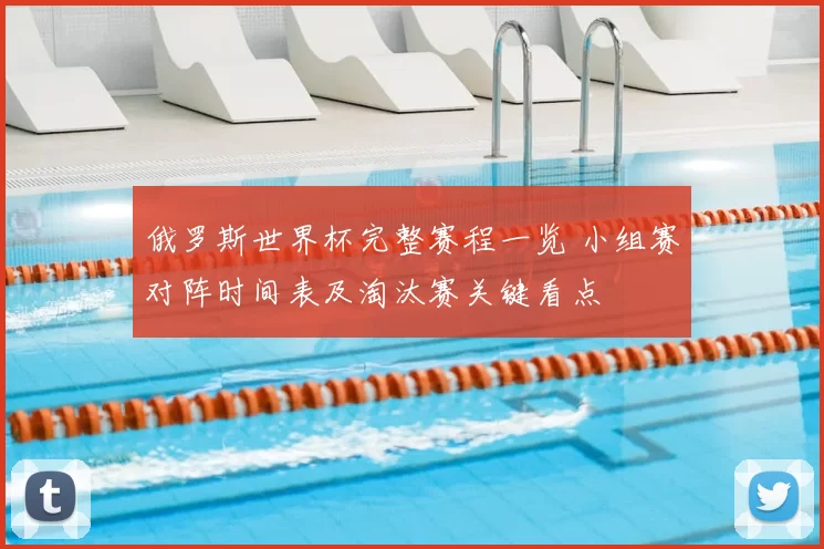 俄罗斯世界杯完整赛程一览 小组赛对阵时间表及淘汰赛关键看点