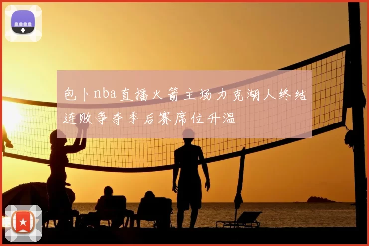 包卜nba直播火箭主场力克湖人终结连败争夺季后赛席位升温