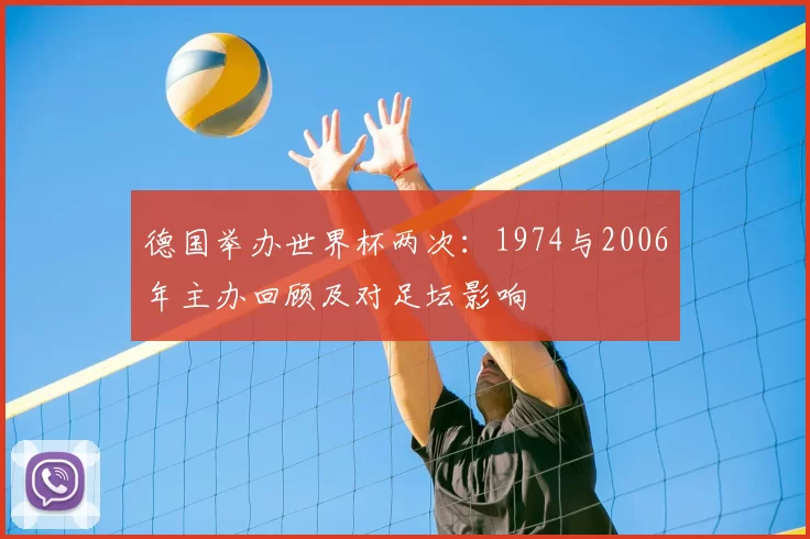 德国举办世界杯两次：1974与2006年主办回顾及对足坛影响