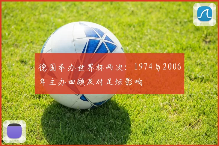 德国举办世界杯两次：1974与2006年主办回顾及对足坛影响