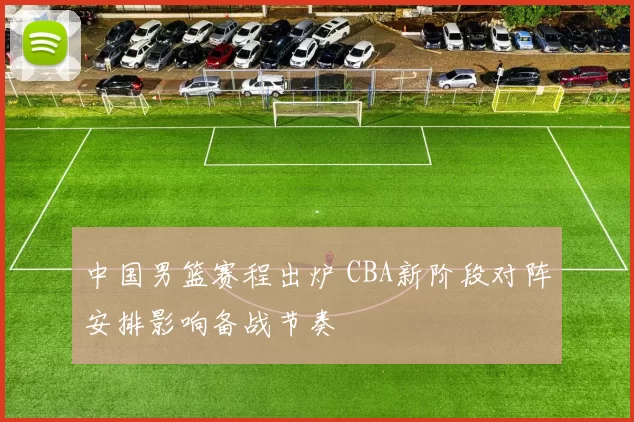 中国男篮赛程出炉 CBA新阶段对阵安排影响备战节奏