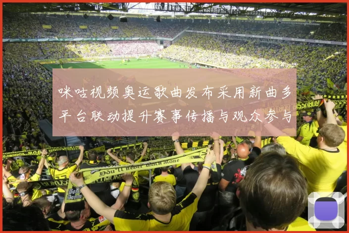 咪咕视频奥运歌曲发布采用新曲多平台联动提升赛事传播与观众参与