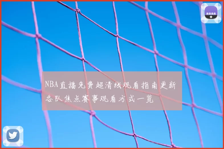 NBA直播免费超清线观看指南更新 各队焦点赛事观看方式一览