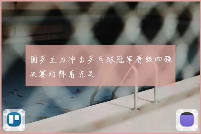 国乒主力冲击乒乓球冠军晋级四强决赛对阵看点足