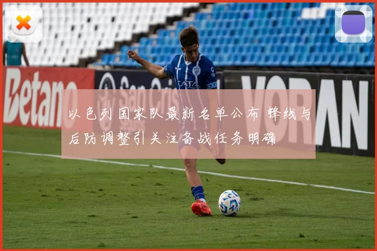 以色列国家队最新名单公布 锋线与后防调整引关注备战任务明确