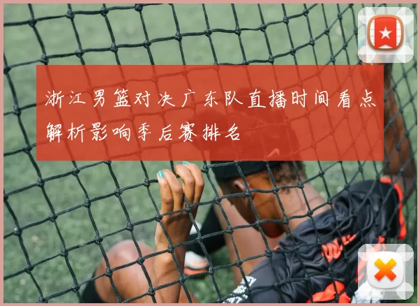 浙江男篮对决广东队直播时间看点解析影响季后赛排名